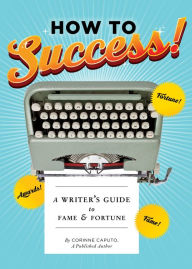 Title: How to Success!: A Writer's Guide to Fame and Fortune (Gifts for Writers, Books About Writing, How to Write Well Books, Writing Prompts), Author: Corinne Caputo