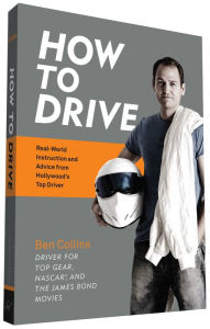 Title: How to Drive: Real World Instruction and Advice from Hollywood's Top Driver, Author: Ben Collins