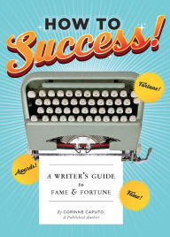 Title: How to Success!: A Writer's Guide to Fame & Fortune, Author: Corinne Caputo
