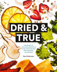 Title: Dried & True: The Magic of Your Dehydrator in 80 Delicious Recipes and Inspiring Techniques, Author: Sara Dickerman