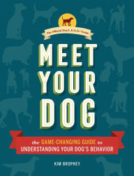 Title: Meet Your Dog: The Game-Changing Guide to Understanding Your Dog's Behavior (Dog Training Book, Dog Breed Behavior Book), Author: Kim Brophey