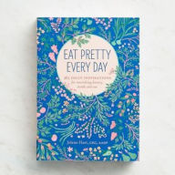 Title: Eat Pretty Every Day: 365 Daily Inspirations for Nourishing Beauty, Inside and Out, Author: Jolene Hart