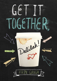 Title: Get It Together, Delilah!: (Young Adult Novels for Teens, Books about Female Friendship, Funny Books), Author: Erin Gough