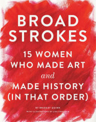 Title: Broad Strokes: 15 Women Who Made Art and Made History (in That Order) (Gifts for Artists, Inspirational Books, Gifts for Creatives), Author: Bridget Quinn