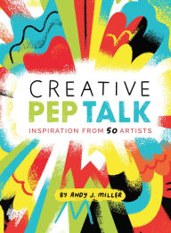 Title: Creative Pep Talk: Inspiration from 50 Artists, Author: Andy J. Miller