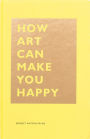 How Art Can Make You Happy: (Art Therapy Books, Art Books, Books About Happiness)