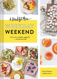 Title: A Beautiful Mess Weekday Weekend: How to live a healthy veggie life . . . and still eat treats (Vegetarian Cookbook, Ketogenic Cookbook, Healthy Living), Author: Emma Chapman