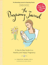 Title: The Pregnancy Journal, 4th Edition: A Day-Today Guide to a Healthy and Happy Pregnancy (Pregnancy Books, Pregnancy Journal, Gifts for First Time Moms), Author: A. Christine Harris