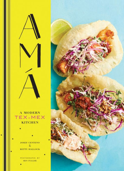 Ama: A Modern Tex-Mex Kitchen (Mexican Food Cookbooks, Tex-Mex Cooking, Mexican and Spanish Recipes)