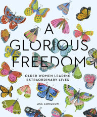 Title: A Glorious Freedom: Older Women Leading Extraordinary Lives, Author: Lisa Congdon