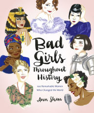 Title: Bad Girls Throughout History: 100 Remarkable Women Who Changed the World, Author: Ann Shen