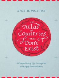 Title: An Atlas of Countries That Don't Exist: A Compendium of Fifty Unrecognized and Largely Unnoticed States, Author: Nick Middleton