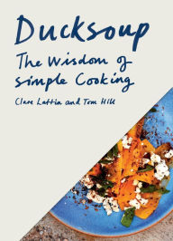 Title: Ducksoup: The Wisdom of Simple Cooking (Simple Dinners, Easy Recipes, Cookbooks for Beginners), Author: Clare Lattin
