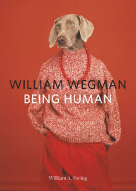 Title: William Wegman: Being Human: (Books for Dog Lovers, Dogs Wearing Clothes, Pet Book), Author: William A. Ewing