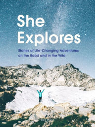 Title: She Explores: Stories of Life-Changing Adventures on the Road and in the Wild, Author: Gale Straub