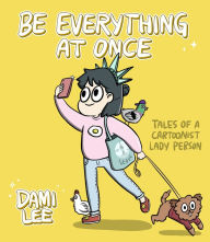 Title: Be Everything at Once: Tales of a Cartoonist Lady Person, Author: Dami Lee
