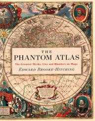 Title: The Phantom Atlas: The Greatest Myths, Lies and Blunders on Maps (Historical Map and Mythology Book, Geography Book of Ancient and Antique Maps), Author: Edward Brooke-Hitching