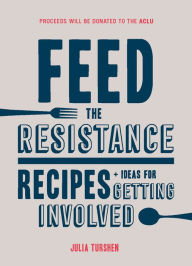 Title: Feed the Resistance: Recipes + Ideas for Getting Involved, Author: Julia Turshen
