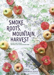 Title: Smoke, Roots, Mountain, Harvest: Recipes and Stories Inspired by My Appalachian Home, Author: Lauren Angelucci McDuffie