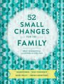 52 Small Changes for the Family: Sharpen Minds * Build Confidence * Boost Health * Deepen Connections