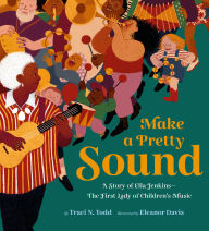 Title: Make a Pretty Sound: A Story of Ella Jenkins-The First Lady of Children's Music, Author: Traci N. Todd