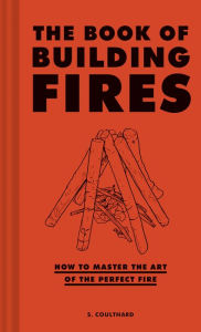 Title: The Book of Building Fires: How to Master the Art of the Perfect Fire, Author: S. Coulthard