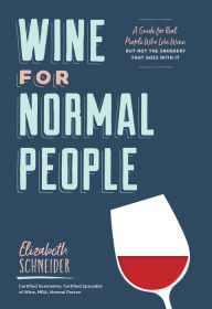 Title: Wine for Normal People: A Guide for Real People Who Like Wine, but Not the Snobbery That Goes with It (Wine Tasting Book, Gift for Wine Lover), Author: Elizabeth Schneider