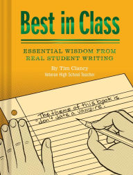Title: Best in Class: Essential Wisdom from Real Student Writing (Humor Books, Funny Books for Teachers, Unique Books), Author: Tim Clancy
