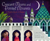 Title: Crescent Moons and Pointed Minarets: A Muslim Book of Shapes, Author: Hena Khan