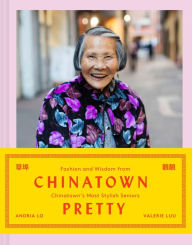 Title: Chinatown Pretty: Fashion and Wisdom from Chinatown's Most Stylish Seniors, Author: Valerie Luu