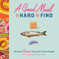 Title: A Good Meal Is Hard to Find: Storied Recipes from Deep South, Author: Amy C. Evans