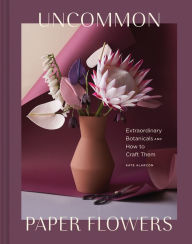 Search books download Uncommon Paper Flowers: Extraordinary Botanicals and How to Craft Them by Kate Alarcon (English literature) 9781452176932 ePub FB2