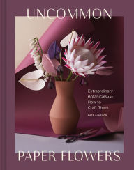 Ebook download for android phone Uncommon Paper Flowers: Extraordinary Botanicals and How to Craft Them MOBI PDB FB2