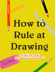 Title: How to Rule at Drawing: 50 Tips and Tricks for Sketching and Doodling, Author: Chronicle Books