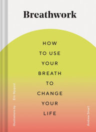 Title: Breathwork: How to Use Your Breath to Change Your Life (Breathing Techniques for Anxiety Relief and Stress, Breath Exercises for Mindfulness and Self-Care), Author: Andrew Smart