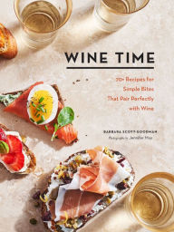 Title: Wine Time: 70+ Recipes for Simple Bites That Pair Perfectly with Wine, Author: Barbara Scott-Goodman