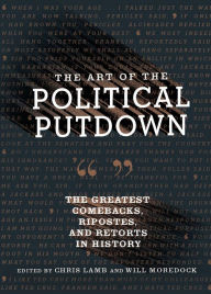 Title: The Art of the Political Putdown: The Greatest Comebacks, Ripostes, and Retorts in History, Author: Chris Lamb