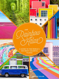 Title: The Rainbow Atlas: A Guide to the World's 500 Most Colorful Places, Author: Taylor Fuller