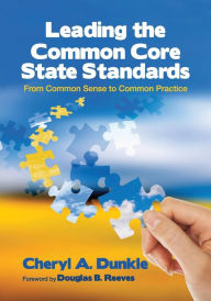 Title: Leading the Common Core State Standards: From Common Sense to Common Practice / Edition 1, Author: Cheryl A. Dunkle
