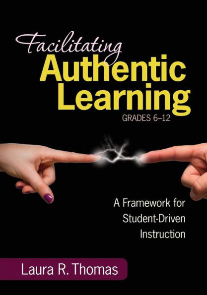 Facilitating Authentic Learning, Grades 6-12: A Framework for Student-Driven Instruction / Edition 1