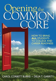 Title: Opening the Common Core: How to Bring ALL Students to College and Career Readiness / Edition 1, Author: Carol Corbett Burris