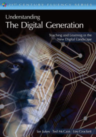 Title: Understanding the Digital Generation: Teaching and Learning in the New Digital Landscape, Author: Ian Jukes