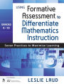 Using Formative Assessment to Differentiate Mathematics Instruction, Grades 4-10: Seven Practices to Maximize Learning