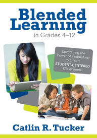 Title: Blended Learning in Grades 4-12: Leveraging the Power of Technology to Create Student-Centered Classrooms / Edition 1, Author: Catlin R. Tucker