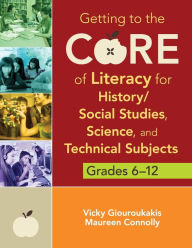 Title: Getting to the Core of Literacy for History/Social Studies, Science, and Technical Subjects, Grades 6-12 / Edition 1, Author: Vicky M. Giouroukakis