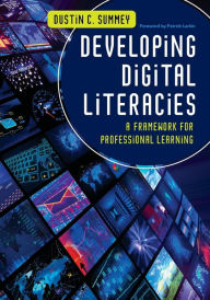 Title: Developing Digital Literacies: A Framework for Professional Learning / Edition 1, Author: Dustin C. Summey