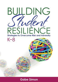 Title: Building Student Resilience, K-8: Strategies to Overcome Risk and Adversity, Author: Gabriel H. Simon