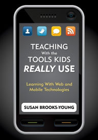 Title: Teaching With the Tools Kids Really Use: Learning With Web and Mobile Technologies, Author: Susan J. Brooks-Young