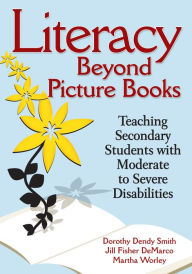 Title: Literacy Beyond Picture Books: Teaching Secondary Students With Moderate to Severe Disabilities, Author: Dorothy D. Smith