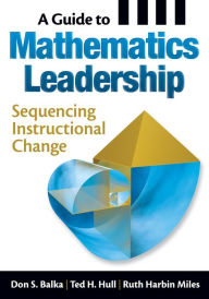 Title: A Guide to Mathematics Leadership: Sequencing Instructional Change, Author: Don S. Balka